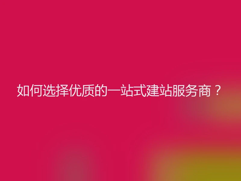 如何选择优质的一站式建站服务商？