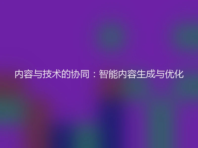 内容与技术的协同：智能内容生成与优化
