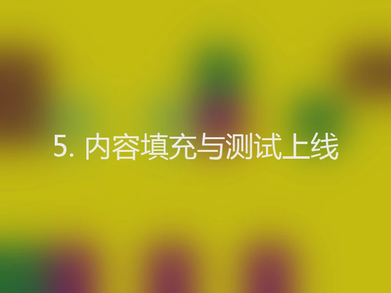 5. 内容填充与测试上线