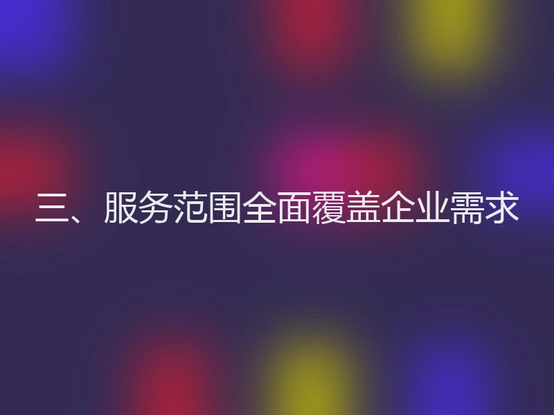 三、服务范围全面覆盖企业需求
