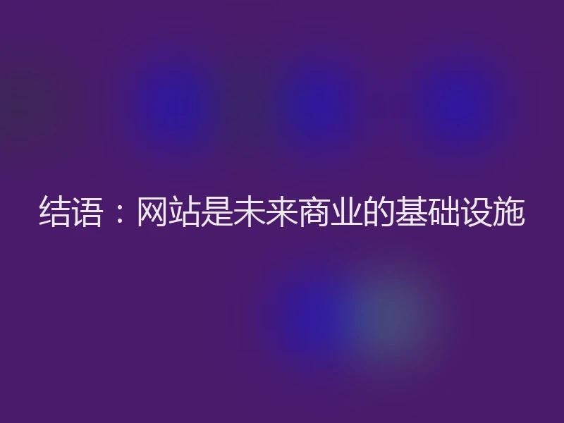 结语:网站是未来商业的基础设施