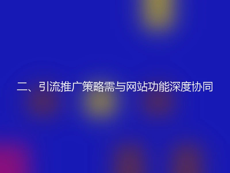 二、引流推广策略需与网站功能深度协同
