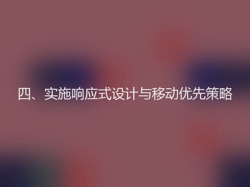 四、实施响应式设计与移动优先策略