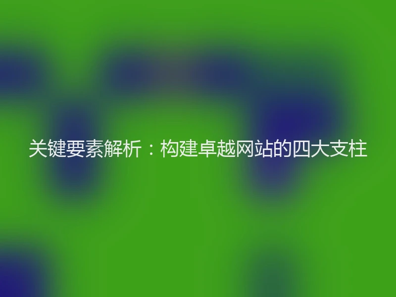 关键要素解析：构建卓越网站的四大支柱