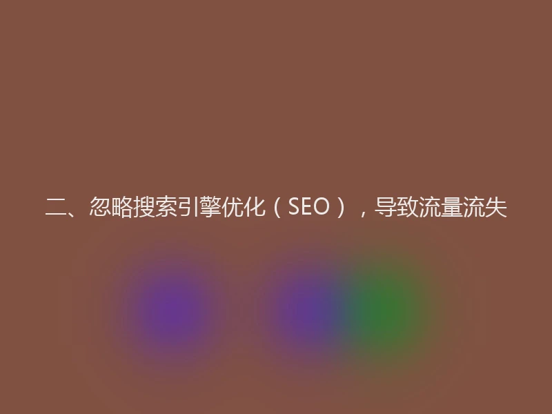 二、忽略搜索引擎优化(SEO),导致流量流失