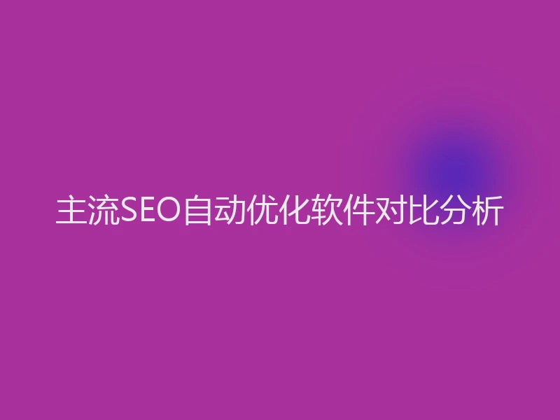 主流SEO自动优化软件对比分析