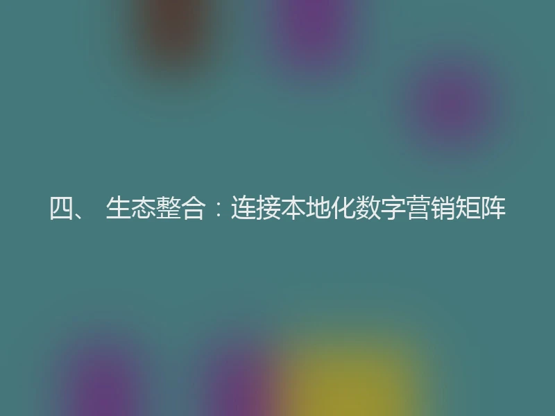四、 生态整合：连接本地化数字营销矩阵