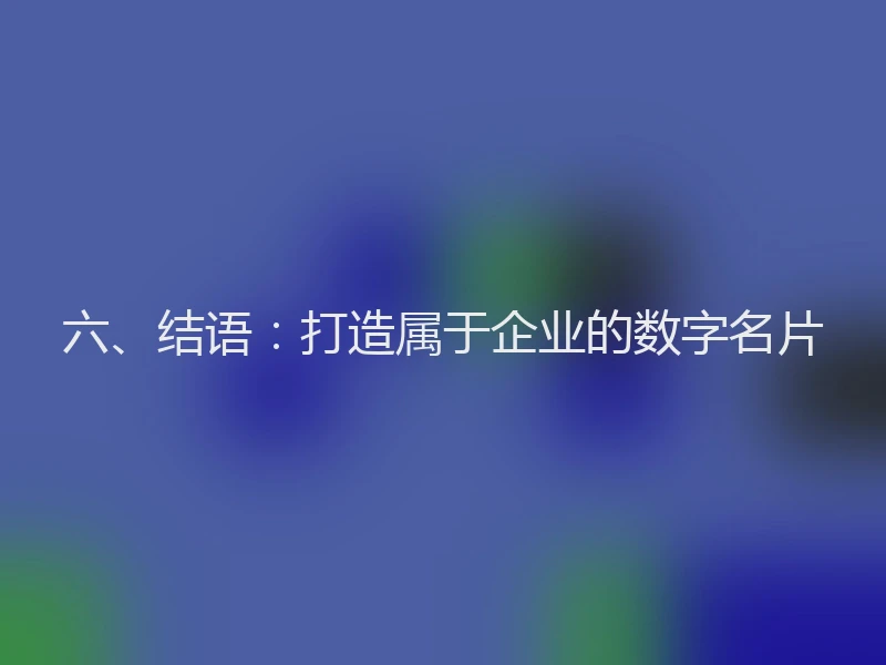 六、结语:打造属于企业的数字名片