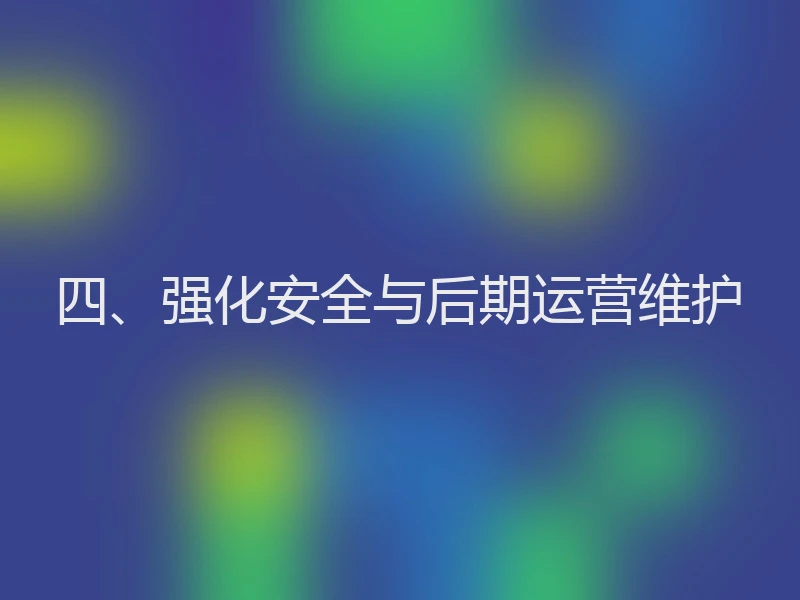 四、强化安全与后期运营维护