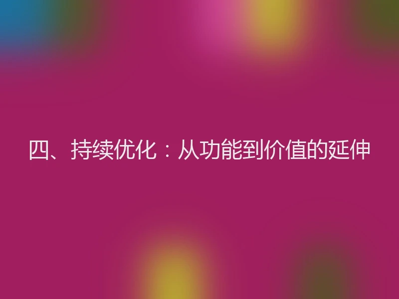 四、持续优化：从功能到价值的延伸