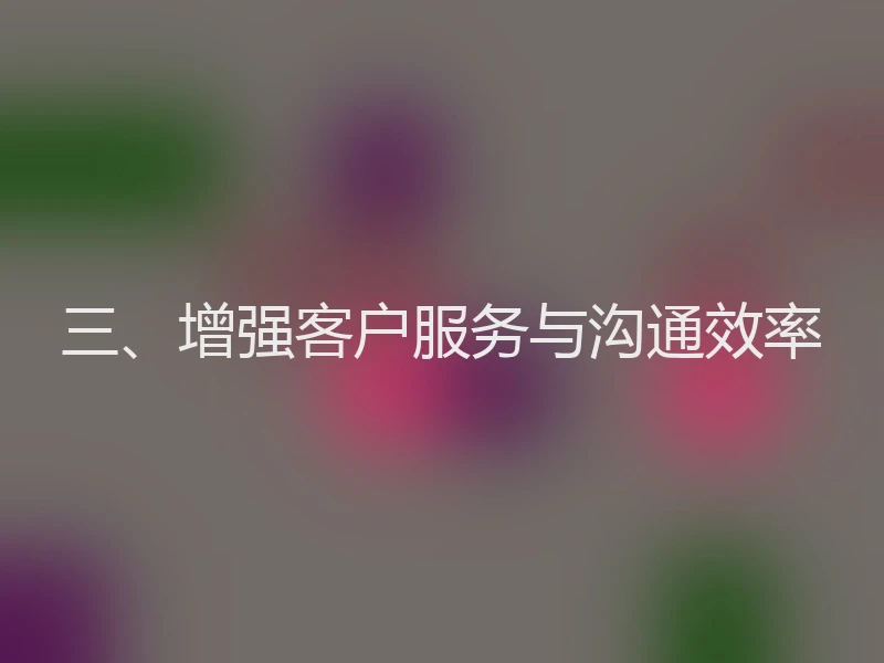 三、增强客户服务与沟通效率