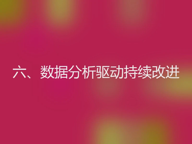 六、数据分析驱动持续改进