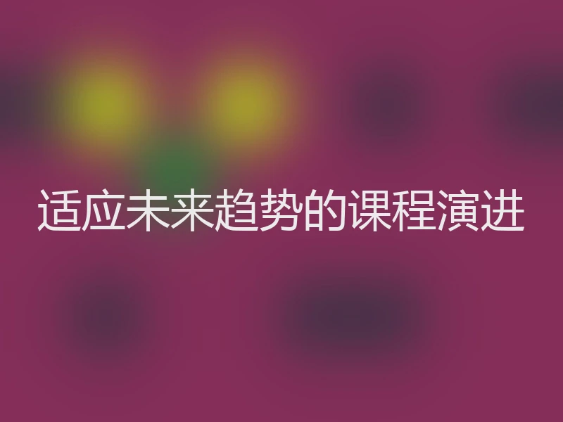 适应未来趋势的课程演进