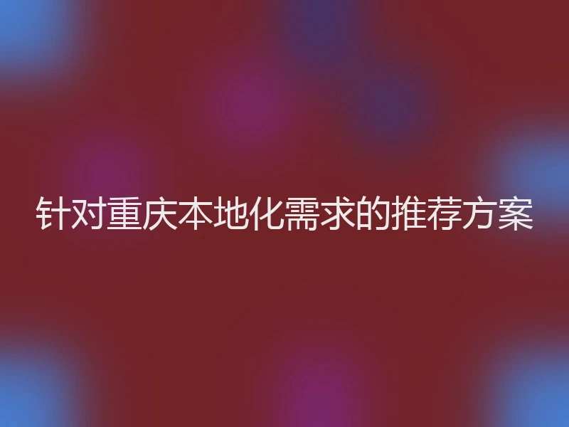 针对重庆本地化需求的推荐方案