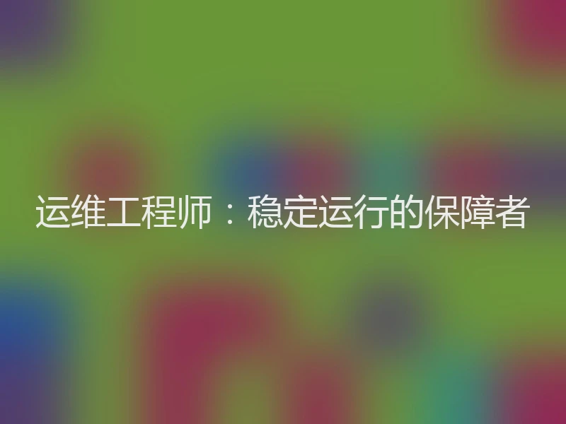 运维工程师：稳定运行的保障者