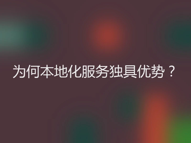 为何本地化服务独具优势？