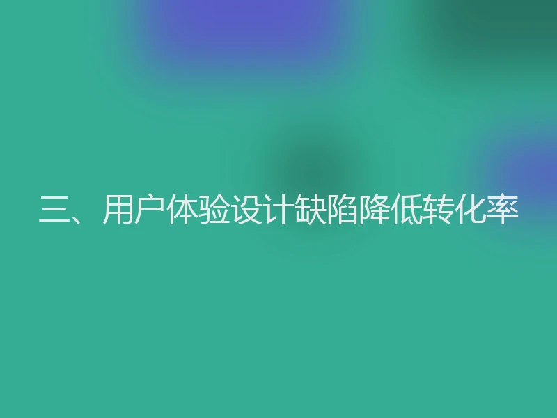 三、用户体验设计缺陷降低转化率