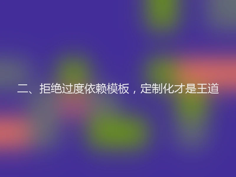 二、拒绝过度依赖模板,定制化才是王道