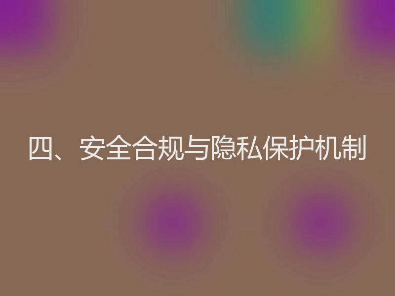 四、安全合规与隐私保护机制