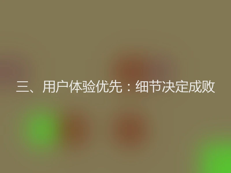 三、用户体验优先:细节决定成败