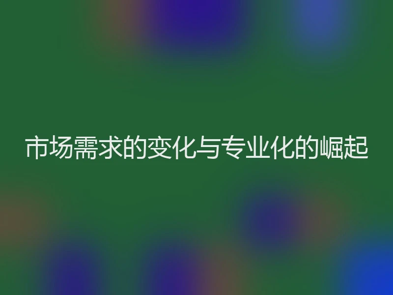 市场需求的变化与专业化的崛起