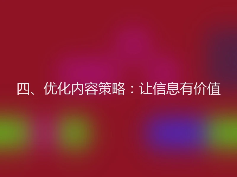 四、优化内容策略：让信息有价值