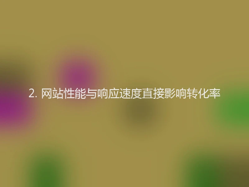 2. 网站性能与响应速度直接影响转化率