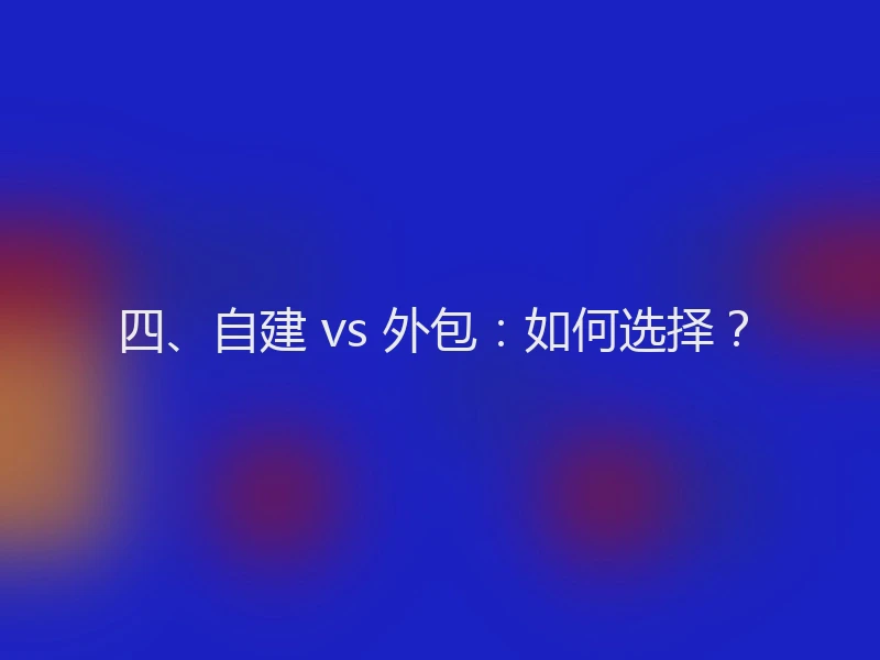 四、自建 vs 外包：如何选择？