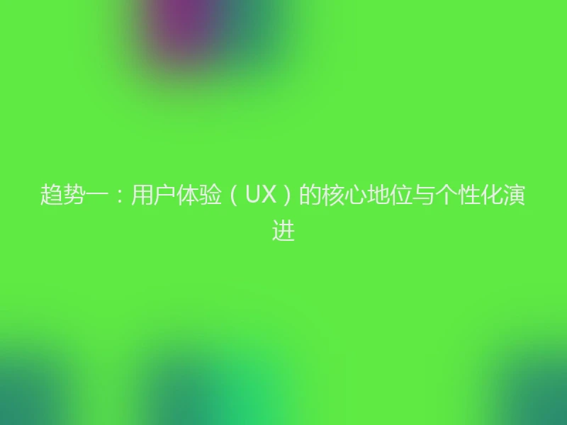 趋势一:用户体验(UX)的核心地位与个性化演进