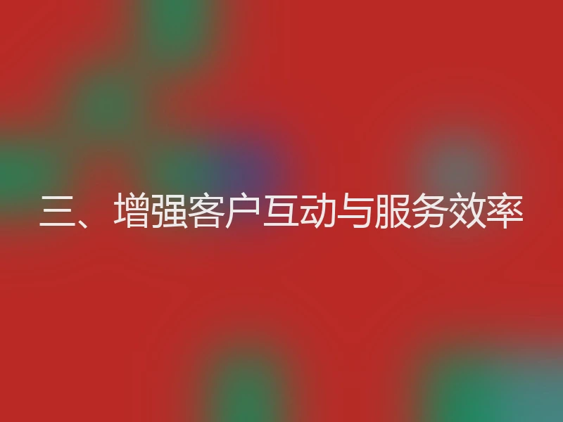 三、增强客户互动与服务效率