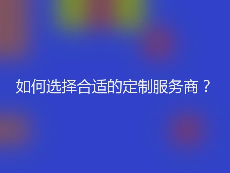 如何选择合适的定制服务商?