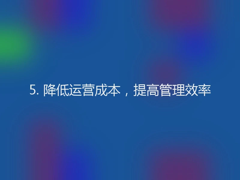 5. 降低运营成本，提高管理效率
