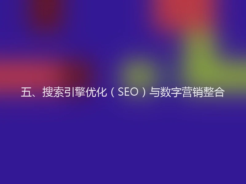 五、搜索引擎优化（SEO）与数字营销整合