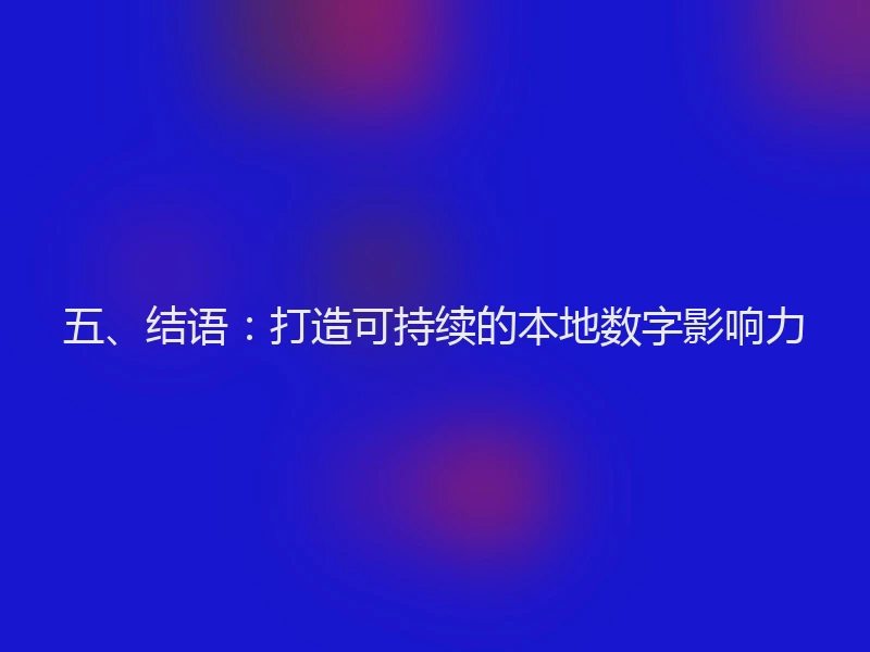五、结语：打造可持续的本地数字影响力