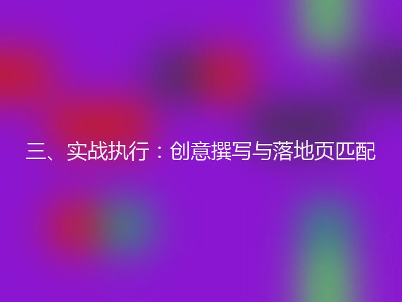 三、实战执行：创意撰写与落地页匹配