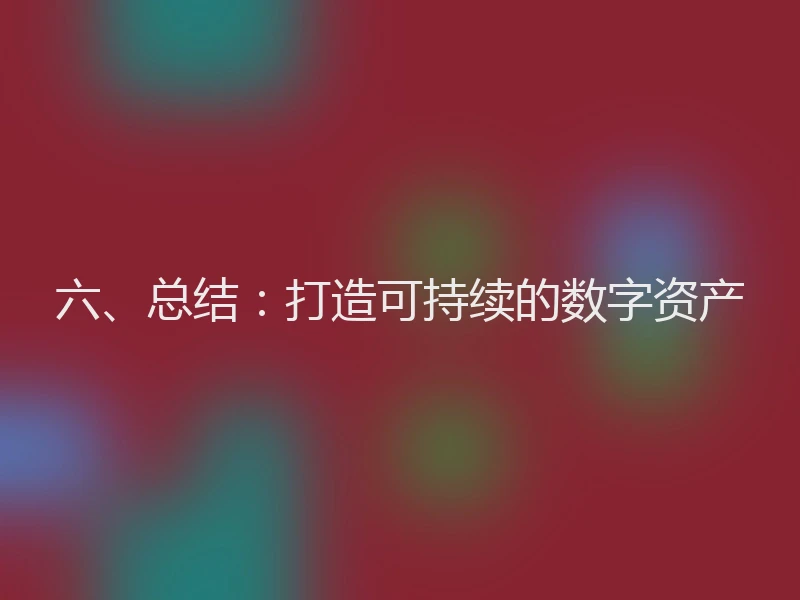 六、总结:打造可持续的数字资产