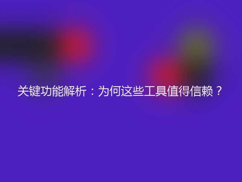 关键功能解析：为何这些工具值得信赖？