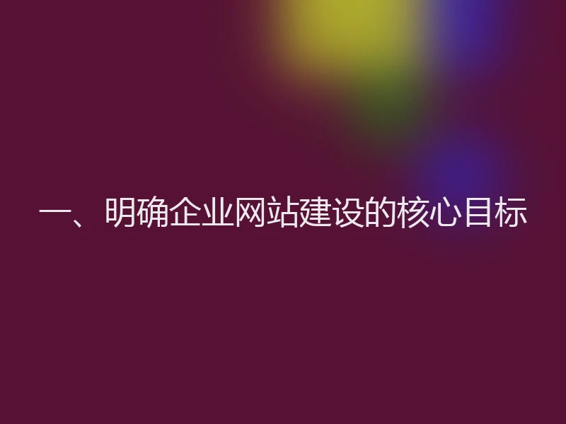 一、明确企业网站建设的核心目标