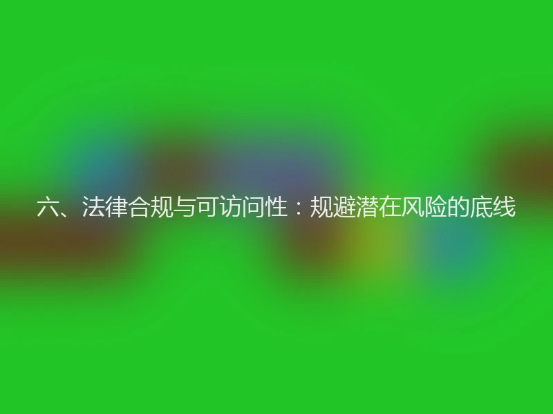 六、法律合规与可访问性:规避潜在风险的底线