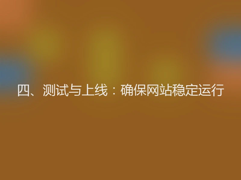 四、测试与上线：确保网站稳定运行
