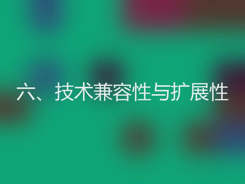 六、技术兼容性与扩展性