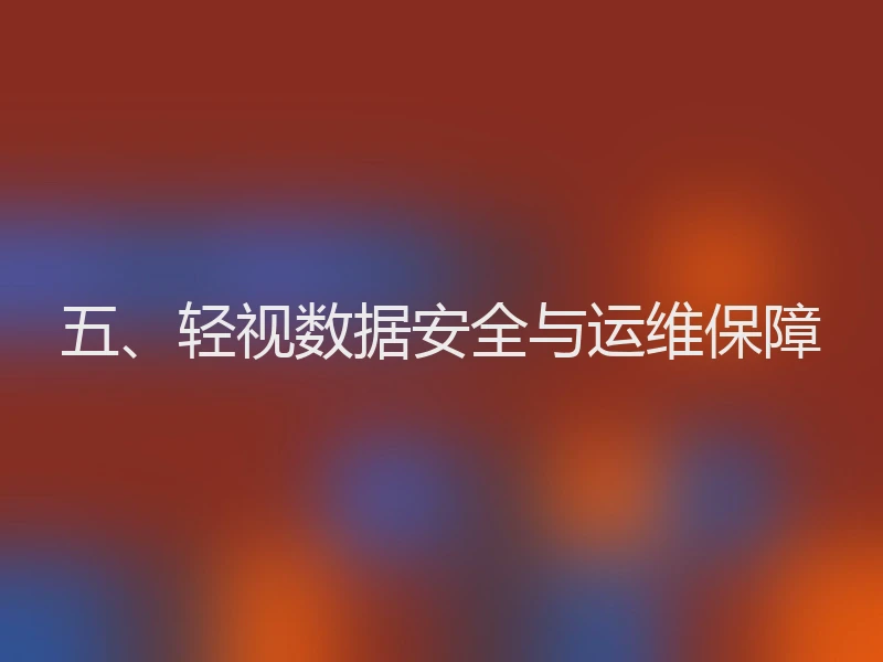 五、轻视数据安全与运维保障