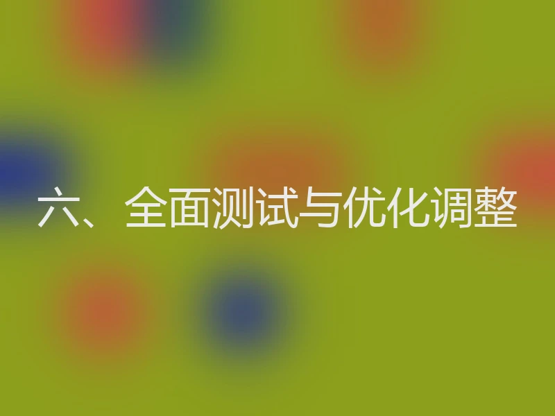 六、全面测试与优化调整