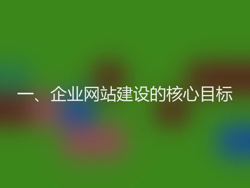 一、企业网站建设的核心目标