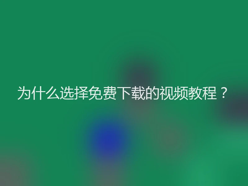 为什么选择免费下载的视频教程？