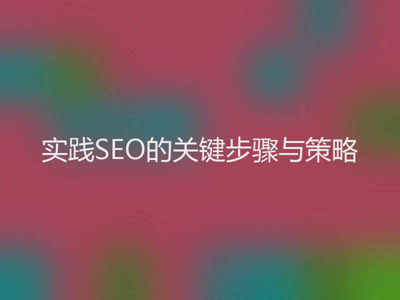 实践SEO的关键步骤与策略