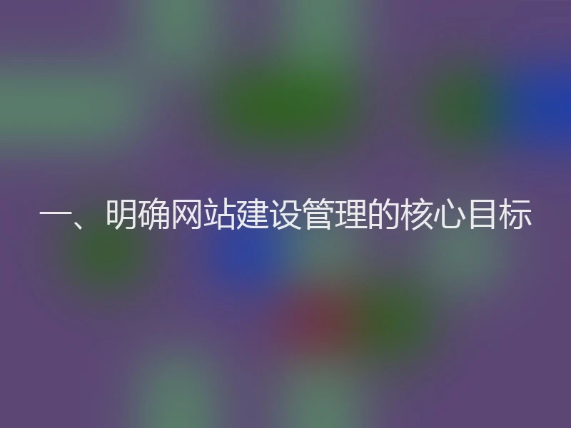 一、明确网站建设管理的核心目标