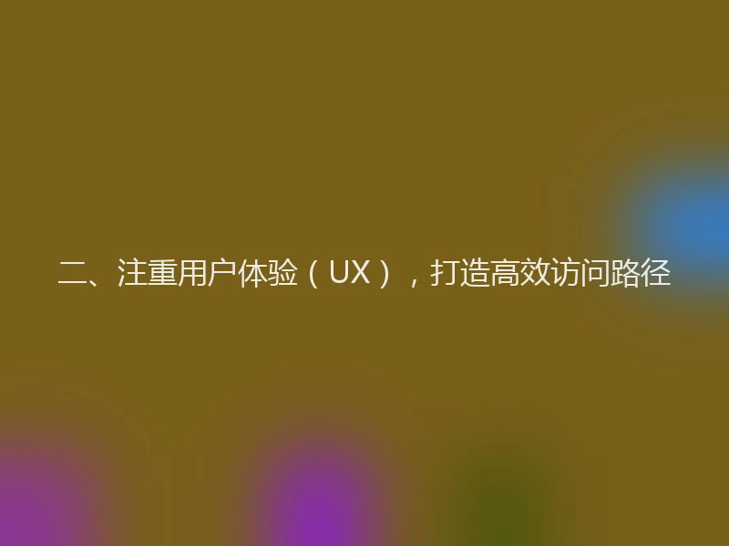二、注重用户体验（UX），打造高效访问路径