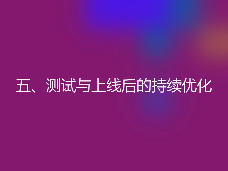 五、测试与上线后的持续优化