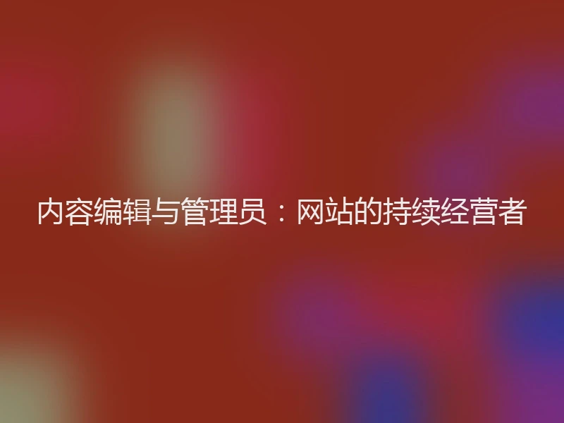 内容编辑与管理员：网站的持续经营者